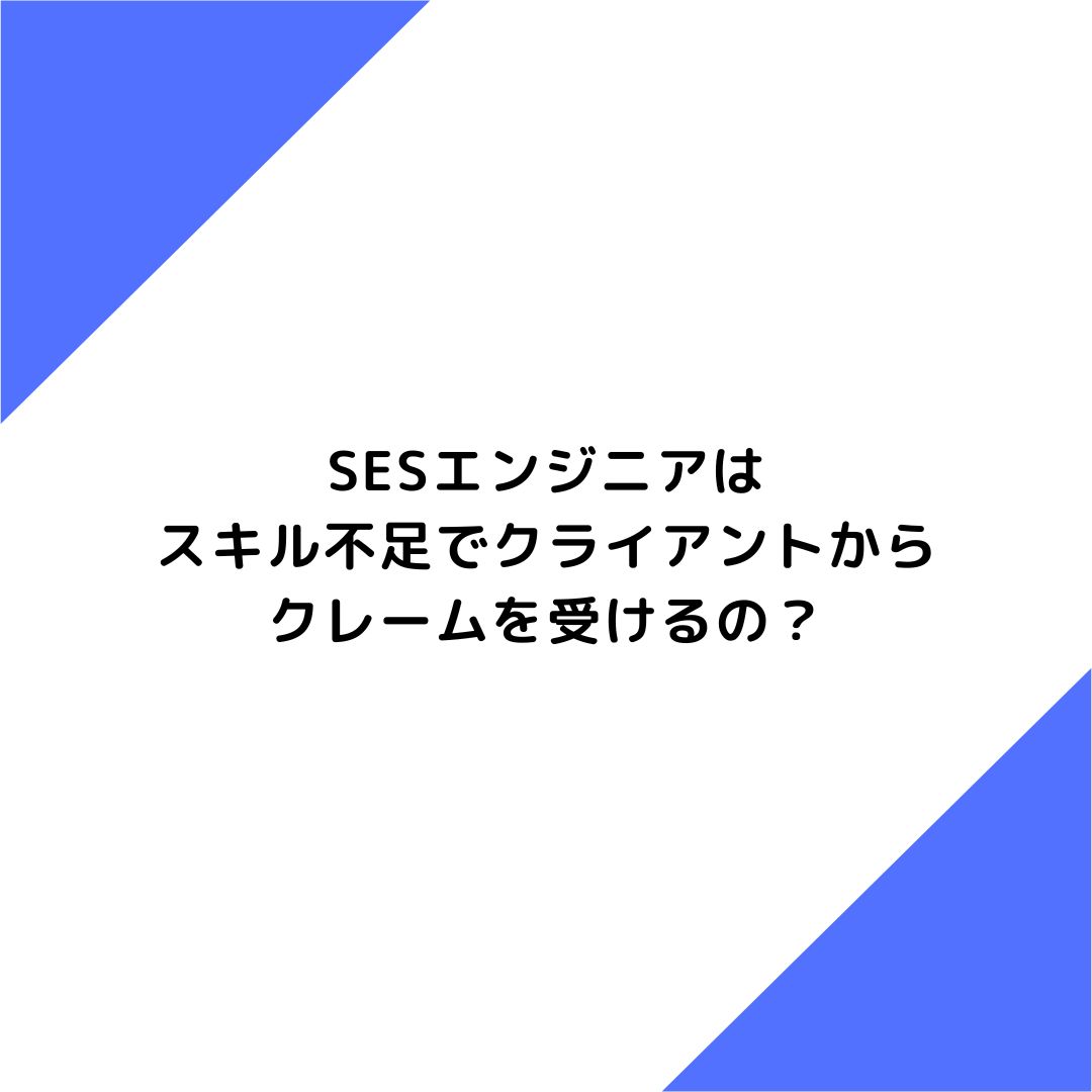 SESエンジニアはスキル不足でクライアントからクレームを受けるの？